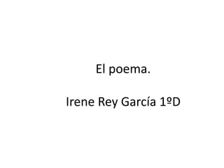 El poema.

Irene Rey García 1ºD
 