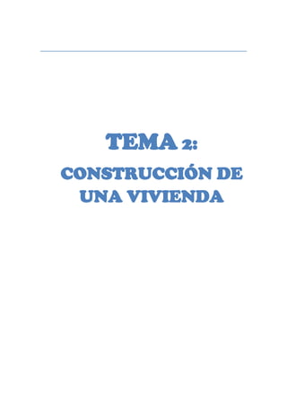 TEMA 2:
CONSTRUCCIÓN DE
UNA VIVIENDA

 