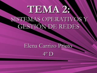 TEMA 2:   SISTEMAS OPERATIVOS Y GESTIÓN DE REDES Elena Carrizo Prieto 4º D 