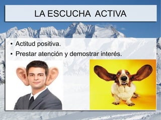 LA ESCUCHA ACTIVA


●   Actitud positiva.
●   Prestar atención y demostrar interés.
 