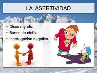 LA ASERTIVIDAD


●   Disco rayado.
●   Banco de niebla.
●   Interrogación negativa.
 