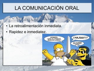 LA COMUNICACIÓN ORAL


●   La retroalimentación inmediata.
●   Rapidez e inmediatez.
 