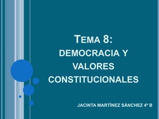 TEMA 8:
 DEMOCRACIA Y
    VALORES
CONSTITUCIONALES

     JACINTA MARTÍNEZ SÁNCHEZ 4º B
 