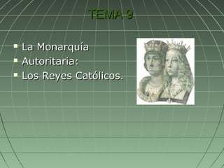 TEMA 9TEMA 9
 La MonarquíaLa Monarquía
 Autoritaria:Autoritaria:
 Los Reyes Católicos.Los Reyes Católicos.
 