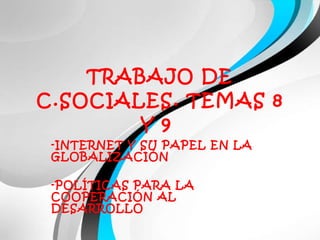TRABAJO DE C.SOCIALES. TEMAS 8 Y 9  -INTERNET Y SU PAPEL EN LA GLOBALIZACIÓN -POLÍTICAS PARA LA COOPERACIÓN AL DESARROLLO 