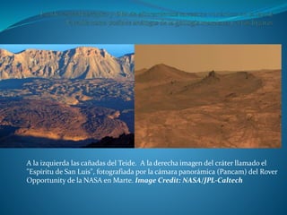 A la izquierda las cañadas del Teide. A la derecha imagen del cráter llamado el
"Espíritu de San Luis", fotografiada por la cámara panorámica (Pancam) del Rover
Opportunity de la NASA en Marte. Image Credit: NASA/JPL-Caltech
 