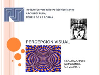 PERCEPCION VISUAL
Instituto Universitario Politécnico Mariño
ARQUITECTURA
TEORIA DE LA FORMA
REALIZADO POR:
Deltha Estaba.
C.I: 25999479
 