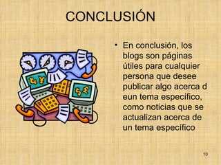 CONCLUSIÓN En conclusión, los blogs son páginas útiles para cualquier persona que desee publicar algo acerca d eun tema específico, como noticias que se actualizan acerca de un tema específico 