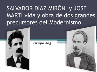 SALVADOR DÍAZ MIRÓN y JOSE
MARTÍ vida y obra de dos grandes
precursores del Modernismo


         Grupo 405
 