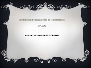 Instituto de Investigaciones en Humanidades

                 UABJO


     María Fernanda Silva Bante
 