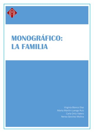 MONOGRÁFICO:
LA FAMILIA
Virginia Blanco Díaz
Marta Martín-Luengo Ruiz
Carla Ortiz Valero
Nerea Sánchez Molina
 