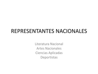 REPRESENTANTES NACIONALES
Literatura Nacional
Artes Nacionales
Ciencias Aplicadas
Deportistas
 