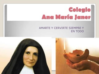Colegio
 Ana María Janer
AMARTE Y CERVIRTE SIEMPRE Y
                   EN TODO
 