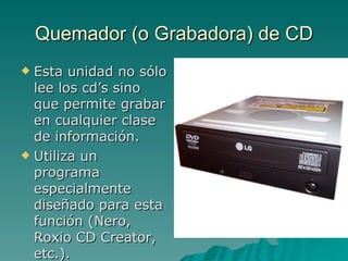 Quemador (o Grabadora) de CD <ul><li>Esta unidad no sólo lee los cd’s sino que permite grabar en cualquier clase de inform...