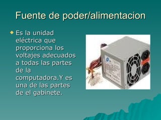 Fuente de poder/alimentacion <ul><li>Es la unidad eléctrica que proporciona los voltajes adecuados a todas las partes de l...
