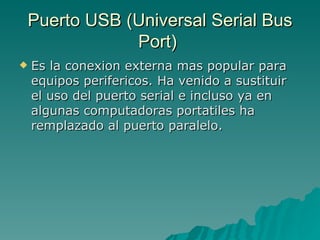 Puerto USB (Universal Serial Bus Port)  <ul><li>Es la conexion externa mas popular para equipos perifericos. Ha venido a s...