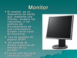 Monitor <ul><li>El monitor, es un dispositivo de salida que, mediante una interfaz, muestra los resultados, o los gráficos...