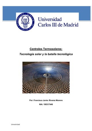 Unrestricted
Centrales Termosolares:
Tecnología solar y la batalla tecnológica
Por: Francisco Javier Álvarez Moreno
NIA: 100317448
 