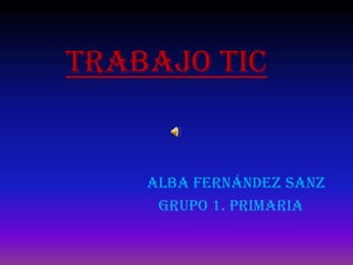 TRABAJO TIC Alba Fernández Sanz        Grupo 1. Primaria 