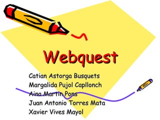 Webquest Catian Astorga Busquets Margalida Pujol Capllonch Aina Martin Pons Juan Antonio Torres Mata Xavier Vives Mayol 