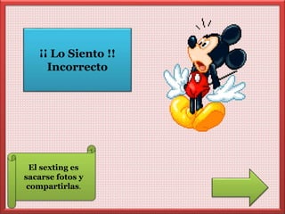 ¡¡ Lo Siento !! 
Incorrecto 
El sexting es 
sacarse fotos y 
compartirlas. 
 