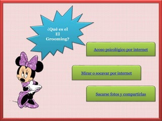 Acoso psicológico por internet 
Mirar o socavar por internet 
Sacarse fotos y compartirlas 
¿Qué es el 
El 
Grooming? 
 