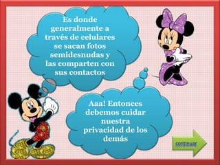 Es donde 
generalmente a 
través de celulares 
se sacan fotos 
semidesnudas y 
las comparten con 
sus contactos 
Aaa! Entonces 
debemos cuidar 
nuestra 
privacidad de los 
demás 
continuar 
 