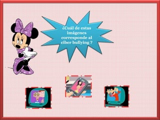 ¿Cuál de estas 
imágenes 
corresponde al 
ciber bullying ? 
 
