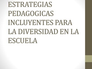 ESTRATEGIAS
PEDAGOGICAS
INCLUYENTES PARA
LA DIVERSIDAD EN LA
ESCUELA