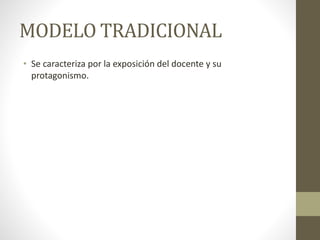 MODELO TRADICIONAL
• Se caracteriza por la exposición del docente y su
protagonismo.