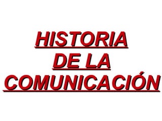HISTORIAHISTORIA
DE LADE LA
COMUNICACIÓNCOMUNICACIÓN
 