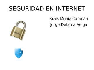 SEGURIDAD EN INTERNET
Brais Muñiz Cameán
Jorge Dalama Veiga
 