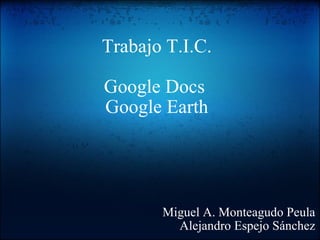 Trabajo T.I.C. Google Docs  Google Earth Miguel A. Monteagudo Peula Alejandro Espejo Sánchez 