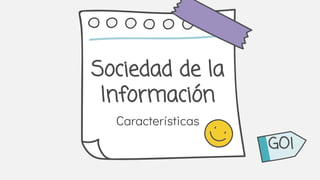 Sociedad de la
Información
Características
GO!
 