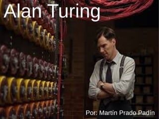 Alan Turing
Por: Martín Prado Padín
 