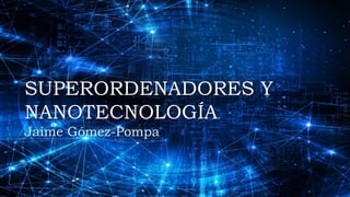 SS
SUPERORDENADORES Y
NANOTECNOLOGÍA
Jaime Gómez-Pompa
 