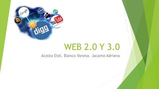 WEB 2.0 Y 3.0
Acosta Etel. Blanco Vanesa. Jacamo Adriana
 