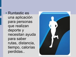 ● Runtastic es 
una aplicación 
para personas 
que realizan 
deporte y 
necesitan ayuda 
para saber 
rutas, distancia, 
tiempo, calorías 
perdidas.. 
 