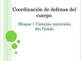 Coordinación de defensa del
          cuerpo.
  Bloque 1 Ciencias naturales
           6to Grado
 