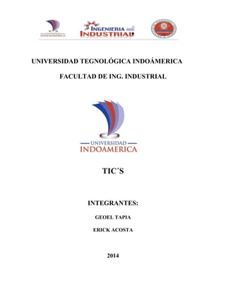 UNIVERSIDAD TEGNOLÓGICA INDOÁMERICA
FACULTAD DE ING. INDUSTRIAL
TIC´S
INTEGRANTES:
GEOEL TAPIA
ERICK ACOSTA
2014
 