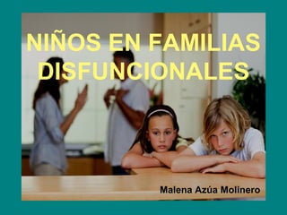 NIÑOS EN FAMILIAS
DISFUNCIONALES
Malena Azúa Molinero
 