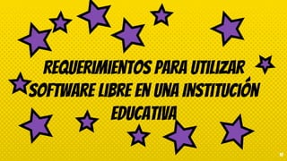 Requerimientos para utilizar
Software Libre en una Institución
Educativa
10
 