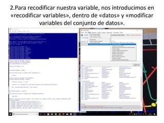 2.Para recodificar nuestra variable, nos introducimos en
«recodificar variables», dentro de «datos» y «modificar
variables del conjunto de datos».
 