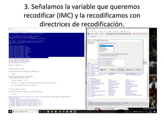 3. Señalamos la variable que queremos
recodificar (IMC) y la recodificamos con
directrices de recodificación.
 