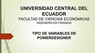 UNIVERSIDAD CENTRAL DEL
ECUADOR
FACULTAD DE CIENCIAS ECONÓMICAS
INGENIERÍA EN FINANZAS
TIPO DE VARIABLES DE
POWERDESIGNER
 