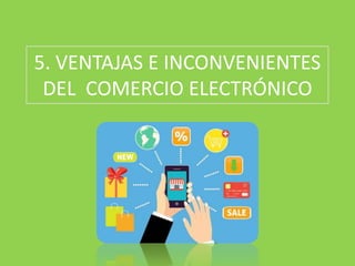 5. VENTAJAS E INCONVENIENTES
DEL COMERCIO ELECTRÓNICO
 