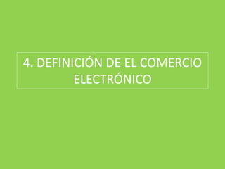 4. DEFINICIÓN DE EL COMERCIO
ELECTRÓNICO
 