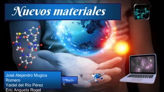 Nuevos materiales
José Alejandro Mugica
Romero
Yaidel del Río Pérez
Eric Angueta Rogel
1ºBach-
C
 