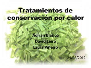 Tratamientos de
conservación por calor

       Adrián Blanco
        David Leiro
       Laura Piñeiro

                       24/02/2012
 
