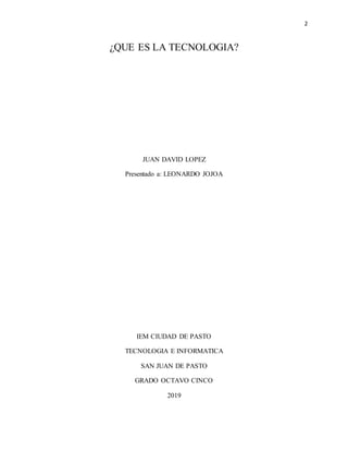 2
¿QUE ES LA TECNOLOGIA?
JUAN DAVID LOPEZ
Presentado a: LEONARDO JOJOA
IEM CIUDAD DE PASTO
TECNOLOGIA E INFORMATICA
SAN JUAN DE PASTO
GRADO OCTAVO CINCO
2019
 